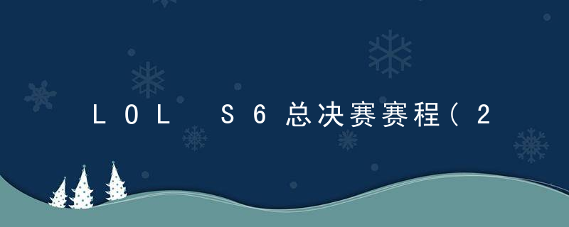 LOL S6总决赛赛程(2016英雄联盟赛事介绍及赛程时间一览）